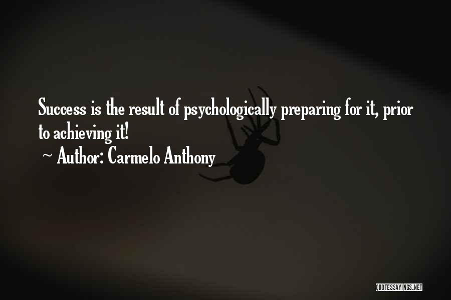 Carmelo Anthony Quotes: Success Is The Result Of Psychologically Preparing For It, Prior To Achieving It!