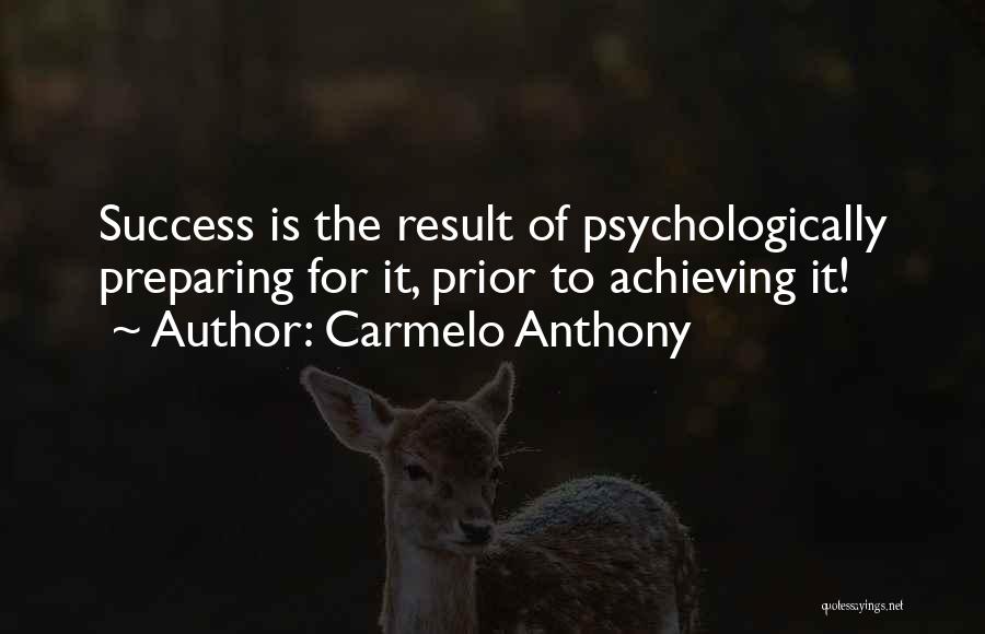 Carmelo Anthony Quotes: Success Is The Result Of Psychologically Preparing For It, Prior To Achieving It!