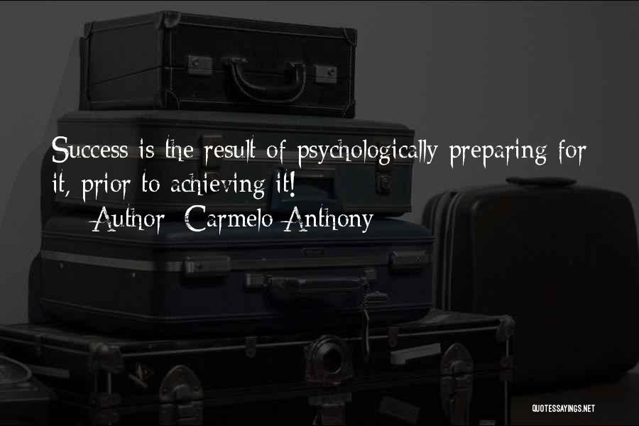 Carmelo Anthony Quotes: Success Is The Result Of Psychologically Preparing For It, Prior To Achieving It!