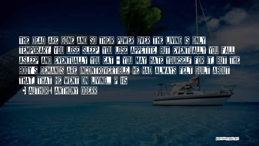 Anthony Doerr Quotes: The Dead Are Gone And So Their Power Over The Living Is Only Temporary. You Lose Sleep, You Lose Appetite,