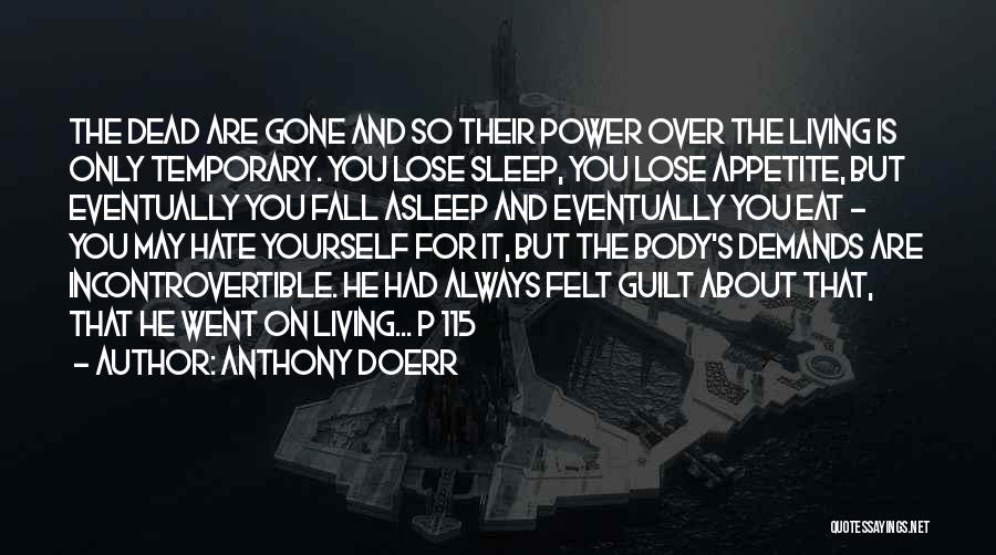 Anthony Doerr Quotes: The Dead Are Gone And So Their Power Over The Living Is Only Temporary. You Lose Sleep, You Lose Appetite,