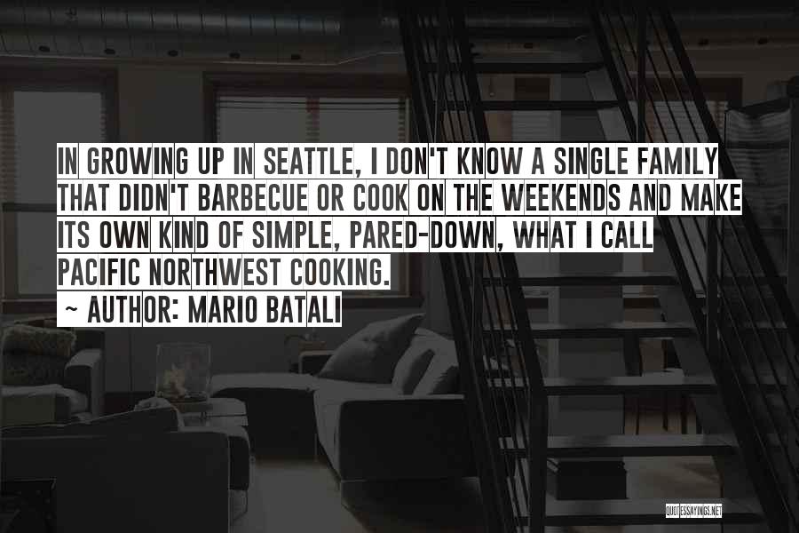 Mario Batali Quotes: In Growing Up In Seattle, I Don't Know A Single Family That Didn't Barbecue Or Cook On The Weekends And