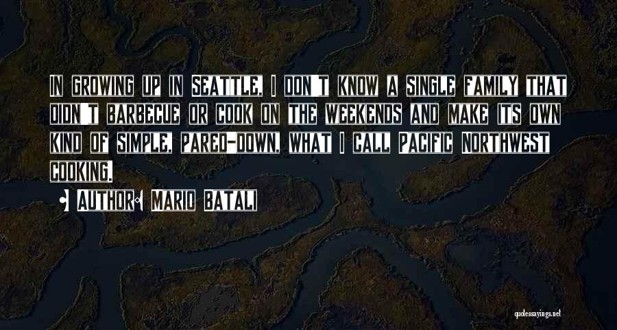 Mario Batali Quotes: In Growing Up In Seattle, I Don't Know A Single Family That Didn't Barbecue Or Cook On The Weekends And