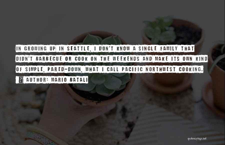 Mario Batali Quotes: In Growing Up In Seattle, I Don't Know A Single Family That Didn't Barbecue Or Cook On The Weekends And