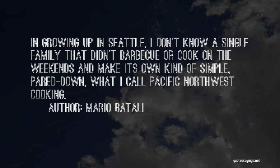 Mario Batali Quotes: In Growing Up In Seattle, I Don't Know A Single Family That Didn't Barbecue Or Cook On The Weekends And