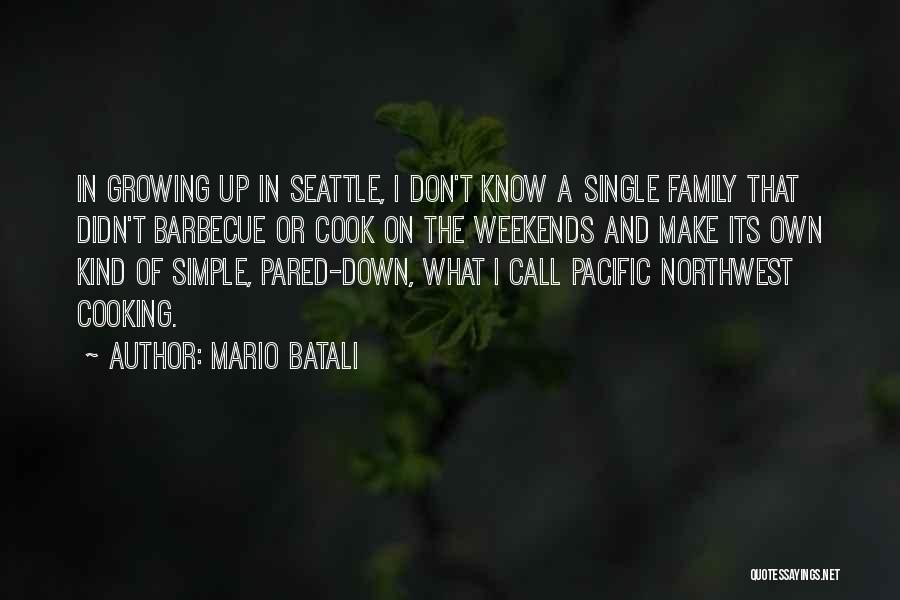Mario Batali Quotes: In Growing Up In Seattle, I Don't Know A Single Family That Didn't Barbecue Or Cook On The Weekends And