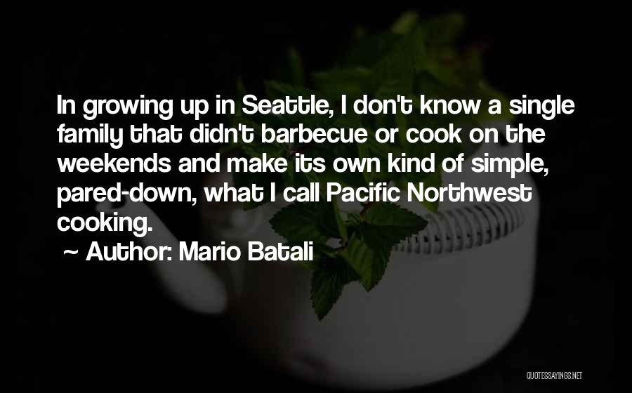 Mario Batali Quotes: In Growing Up In Seattle, I Don't Know A Single Family That Didn't Barbecue Or Cook On The Weekends And