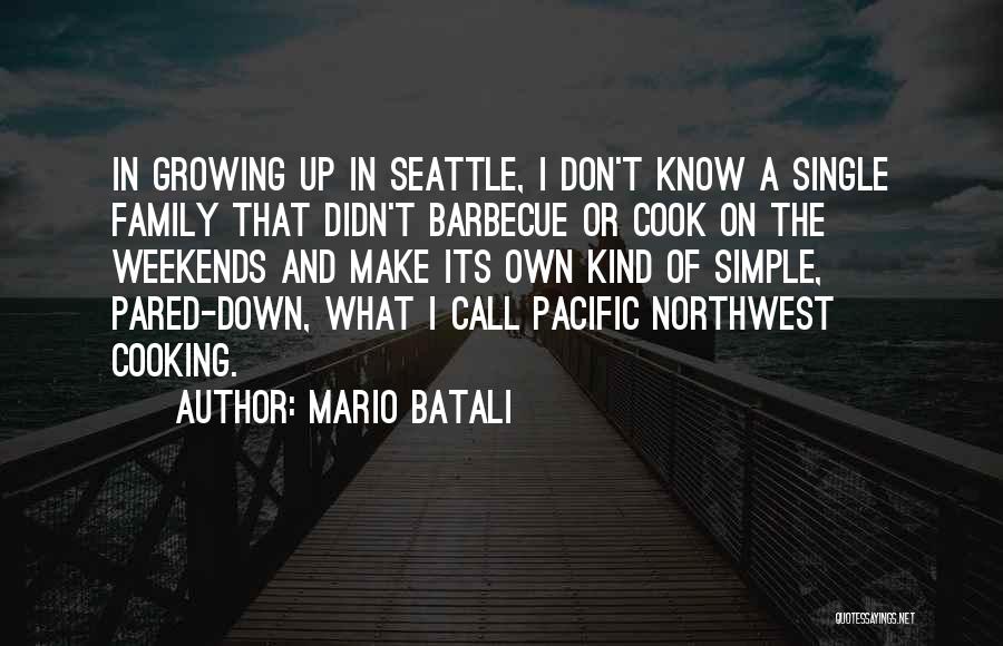 Mario Batali Quotes: In Growing Up In Seattle, I Don't Know A Single Family That Didn't Barbecue Or Cook On The Weekends And