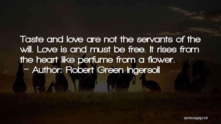 Robert Green Ingersoll Quotes: Taste And Love Are Not The Servants Of The Will. Love Is And Must Be Free. It Rises From The