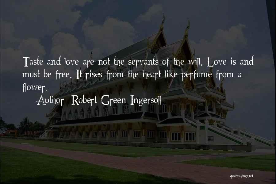 Robert Green Ingersoll Quotes: Taste And Love Are Not The Servants Of The Will. Love Is And Must Be Free. It Rises From The