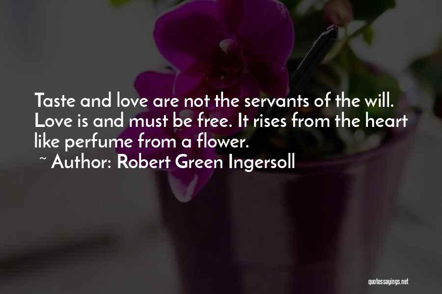 Robert Green Ingersoll Quotes: Taste And Love Are Not The Servants Of The Will. Love Is And Must Be Free. It Rises From The