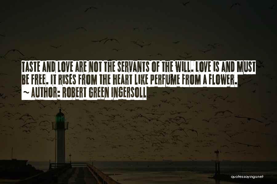 Robert Green Ingersoll Quotes: Taste And Love Are Not The Servants Of The Will. Love Is And Must Be Free. It Rises From The