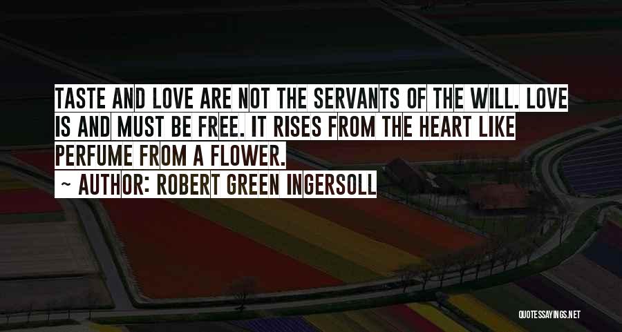 Robert Green Ingersoll Quotes: Taste And Love Are Not The Servants Of The Will. Love Is And Must Be Free. It Rises From The