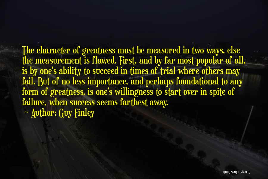 Guy Finley Quotes: The Character Of Greatness Must Be Measured In Two Ways, Else The Measurement Is Flawed. First, And By Far Most