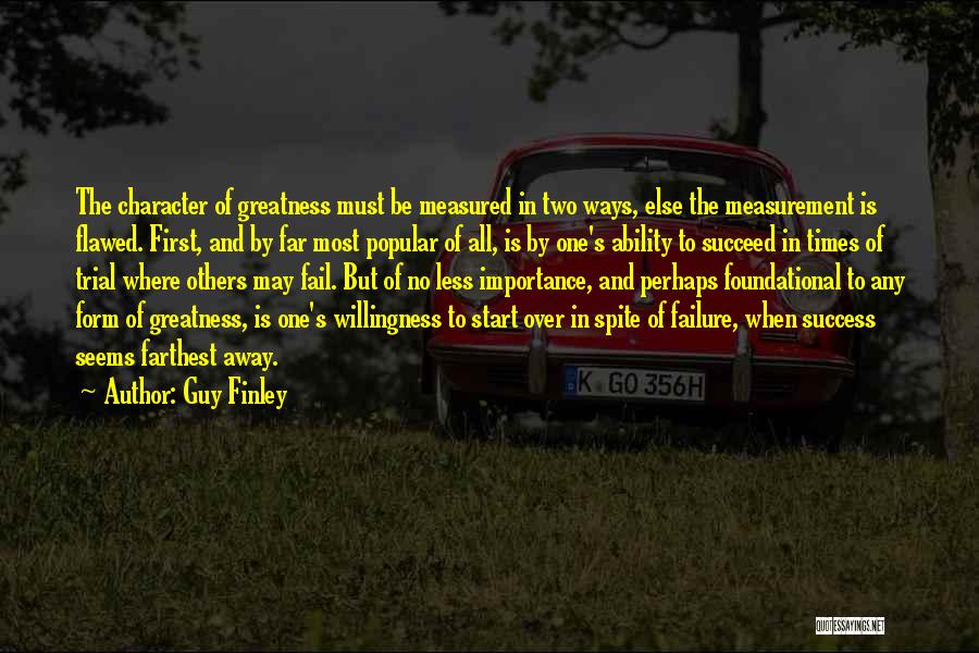 Guy Finley Quotes: The Character Of Greatness Must Be Measured In Two Ways, Else The Measurement Is Flawed. First, And By Far Most