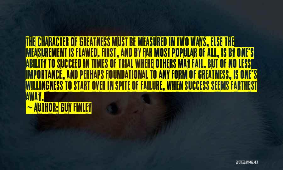 Guy Finley Quotes: The Character Of Greatness Must Be Measured In Two Ways, Else The Measurement Is Flawed. First, And By Far Most