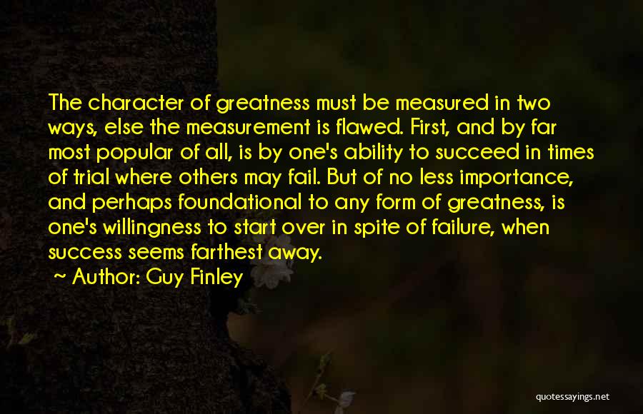 Guy Finley Quotes: The Character Of Greatness Must Be Measured In Two Ways, Else The Measurement Is Flawed. First, And By Far Most