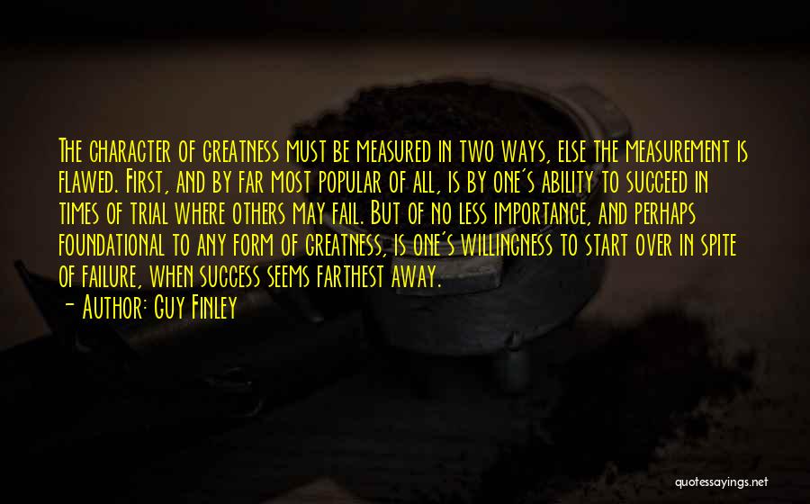 Guy Finley Quotes: The Character Of Greatness Must Be Measured In Two Ways, Else The Measurement Is Flawed. First, And By Far Most