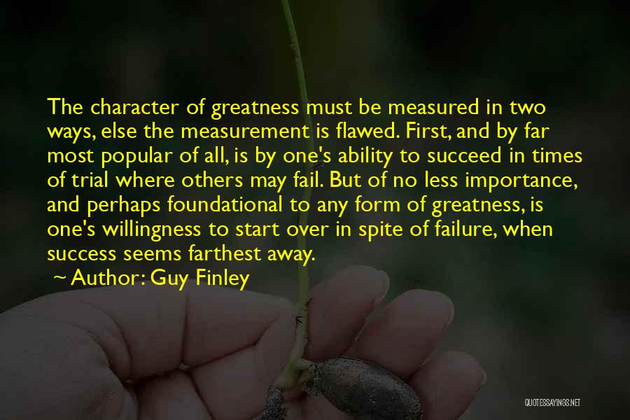 Guy Finley Quotes: The Character Of Greatness Must Be Measured In Two Ways, Else The Measurement Is Flawed. First, And By Far Most