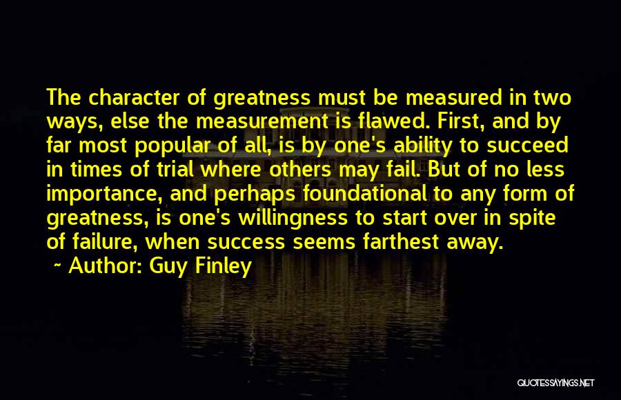 Guy Finley Quotes: The Character Of Greatness Must Be Measured In Two Ways, Else The Measurement Is Flawed. First, And By Far Most