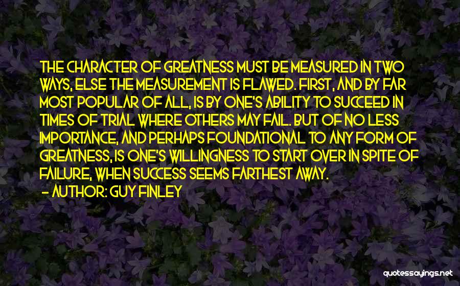 Guy Finley Quotes: The Character Of Greatness Must Be Measured In Two Ways, Else The Measurement Is Flawed. First, And By Far Most