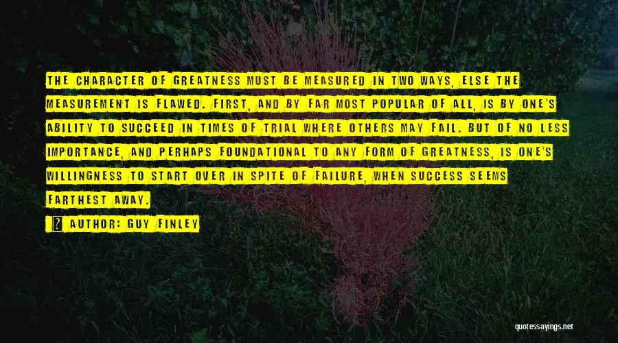 Guy Finley Quotes: The Character Of Greatness Must Be Measured In Two Ways, Else The Measurement Is Flawed. First, And By Far Most