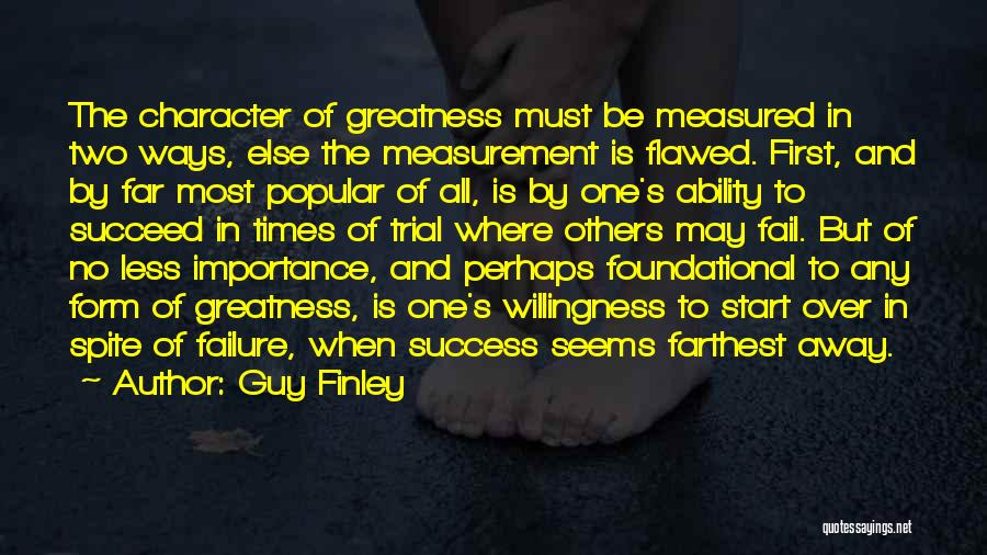 Guy Finley Quotes: The Character Of Greatness Must Be Measured In Two Ways, Else The Measurement Is Flawed. First, And By Far Most