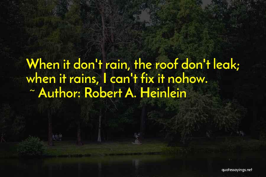 Robert A. Heinlein Quotes: When It Don't Rain, The Roof Don't Leak; When It Rains, I Can't Fix It Nohow.