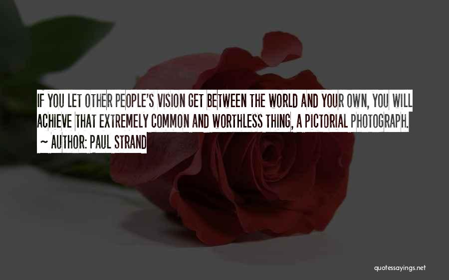 Paul Strand Quotes: If You Let Other People's Vision Get Between The World And Your Own, You Will Achieve That Extremely Common And