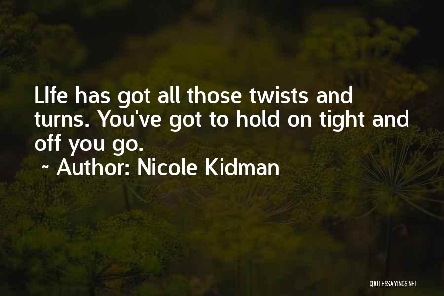 Nicole Kidman Quotes: Life Has Got All Those Twists And Turns. You've Got To Hold On Tight And Off You Go.