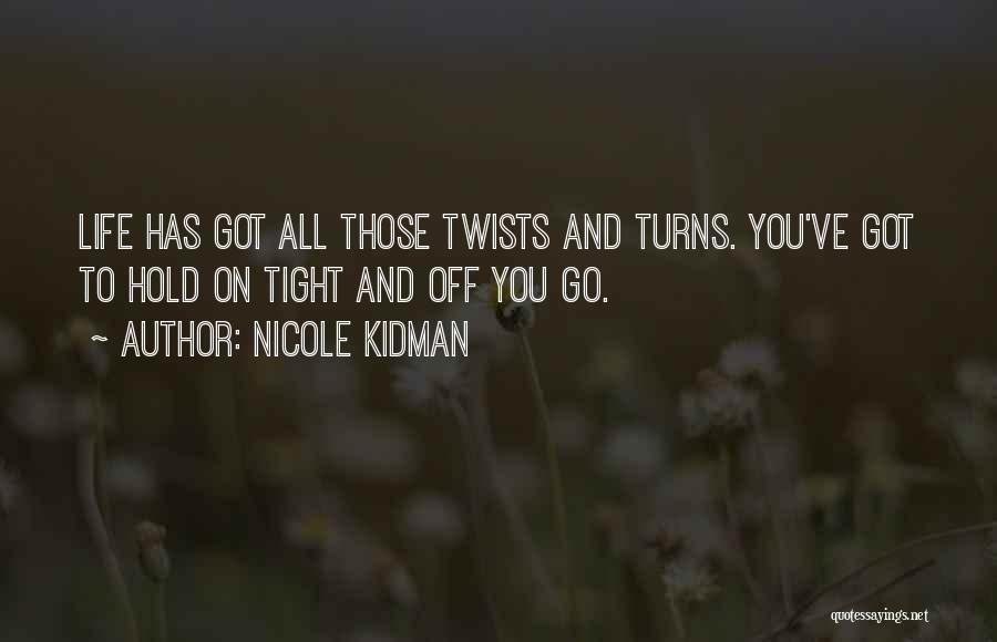 Nicole Kidman Quotes: Life Has Got All Those Twists And Turns. You've Got To Hold On Tight And Off You Go.