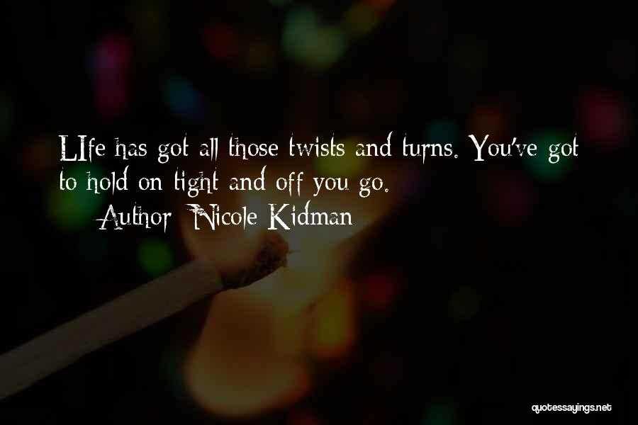 Nicole Kidman Quotes: Life Has Got All Those Twists And Turns. You've Got To Hold On Tight And Off You Go.