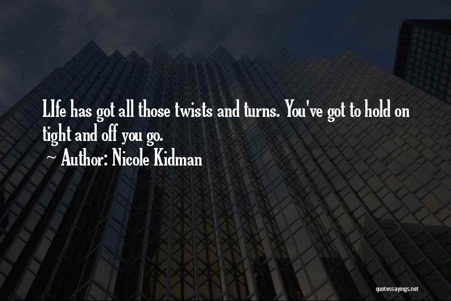 Nicole Kidman Quotes: Life Has Got All Those Twists And Turns. You've Got To Hold On Tight And Off You Go.