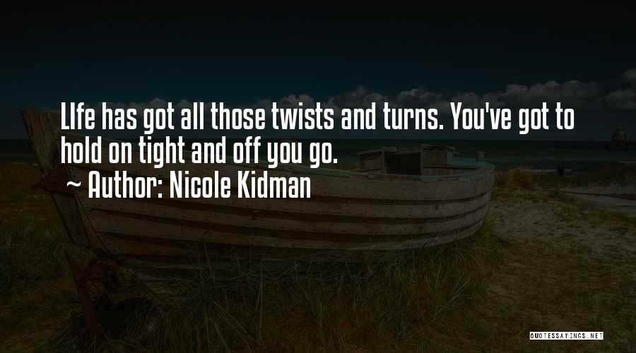 Nicole Kidman Quotes: Life Has Got All Those Twists And Turns. You've Got To Hold On Tight And Off You Go.