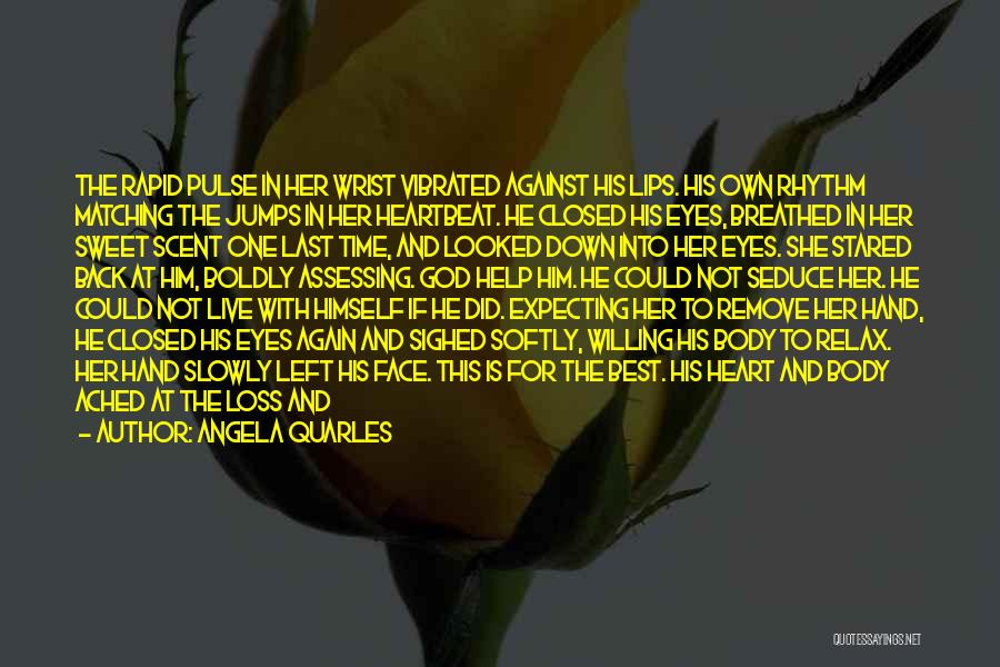 Angela Quarles Quotes: The Rapid Pulse In Her Wrist Vibrated Against His Lips. His Own Rhythm Matching The Jumps In Her Heartbeat. He