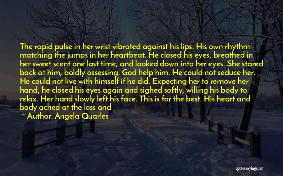 Angela Quarles Quotes: The Rapid Pulse In Her Wrist Vibrated Against His Lips. His Own Rhythm Matching The Jumps In Her Heartbeat. He