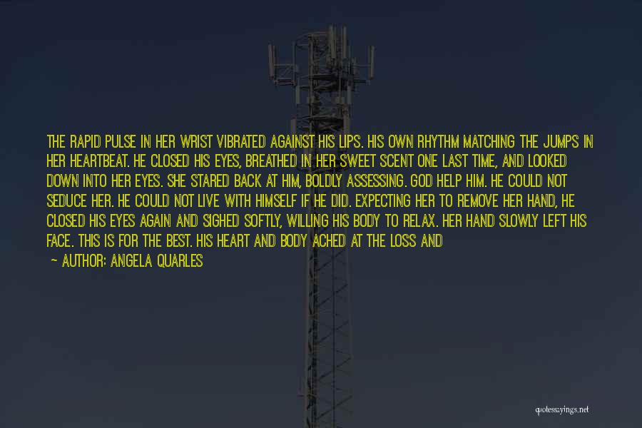 Angela Quarles Quotes: The Rapid Pulse In Her Wrist Vibrated Against His Lips. His Own Rhythm Matching The Jumps In Her Heartbeat. He