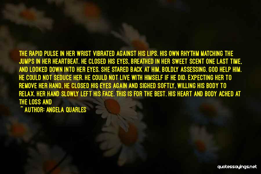 Angela Quarles Quotes: The Rapid Pulse In Her Wrist Vibrated Against His Lips. His Own Rhythm Matching The Jumps In Her Heartbeat. He