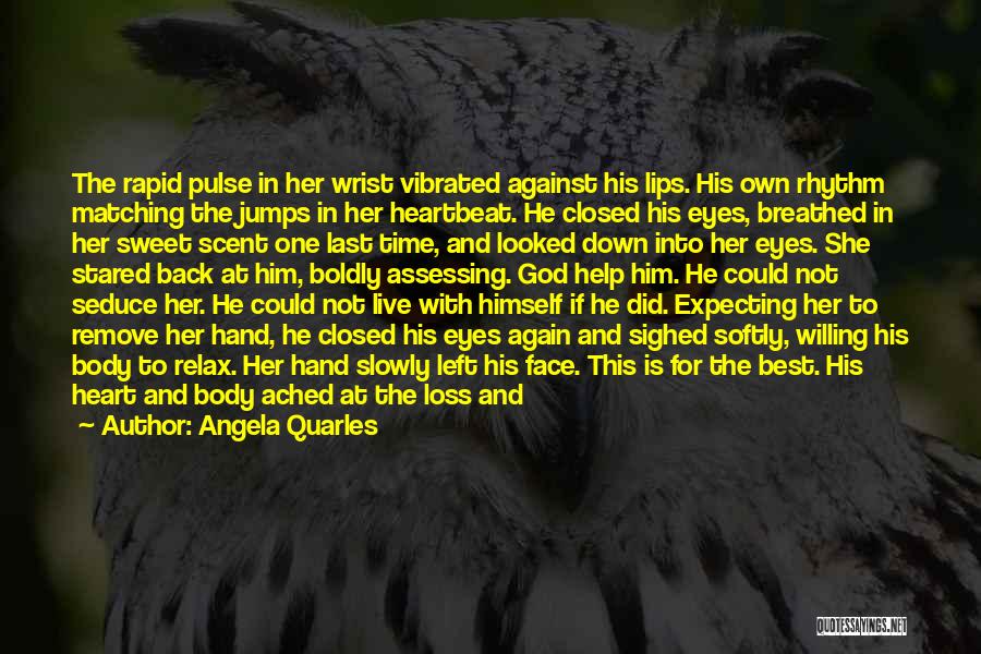 Angela Quarles Quotes: The Rapid Pulse In Her Wrist Vibrated Against His Lips. His Own Rhythm Matching The Jumps In Her Heartbeat. He