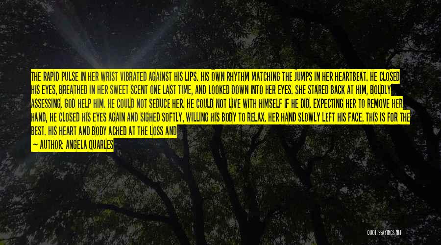 Angela Quarles Quotes: The Rapid Pulse In Her Wrist Vibrated Against His Lips. His Own Rhythm Matching The Jumps In Her Heartbeat. He