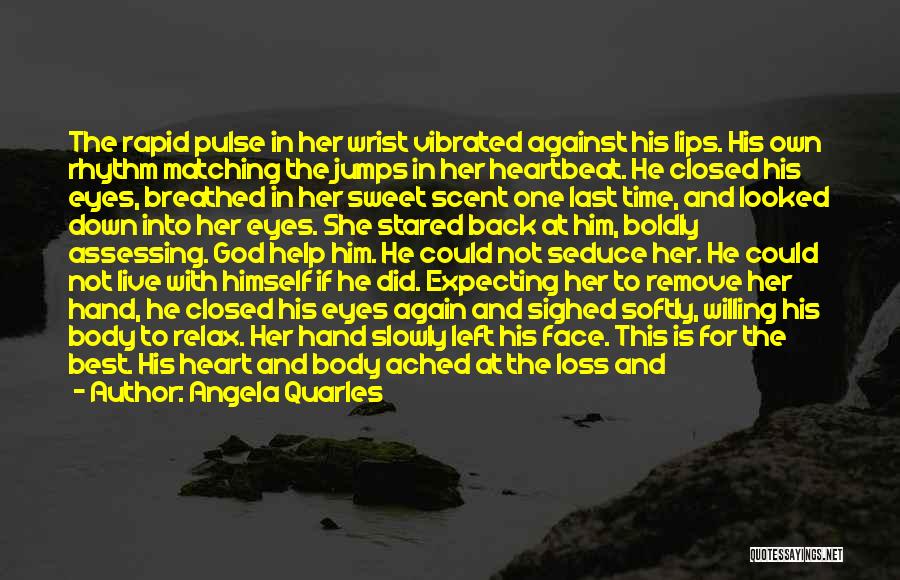 Angela Quarles Quotes: The Rapid Pulse In Her Wrist Vibrated Against His Lips. His Own Rhythm Matching The Jumps In Her Heartbeat. He