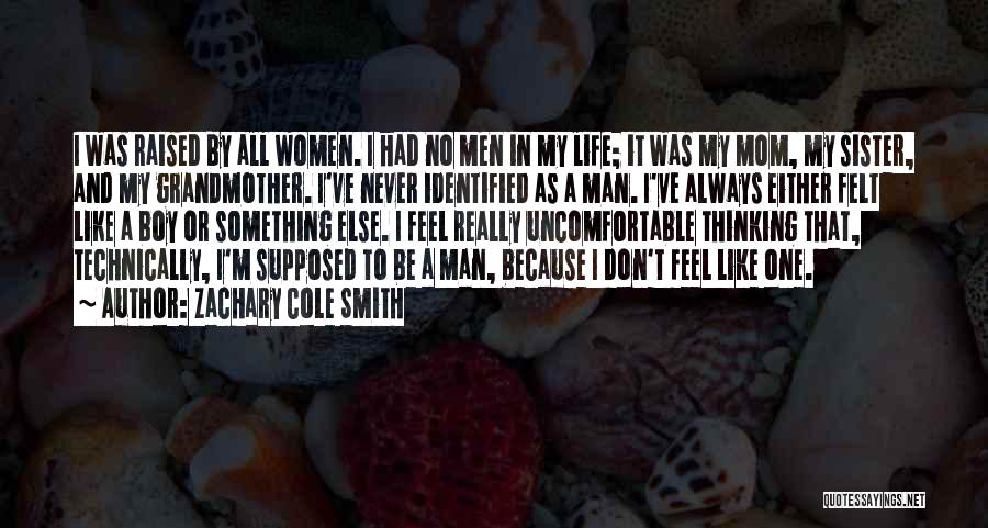 Zachary Cole Smith Quotes: I Was Raised By All Women. I Had No Men In My Life; It Was My Mom, My Sister, And