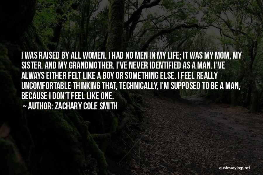 Zachary Cole Smith Quotes: I Was Raised By All Women. I Had No Men In My Life; It Was My Mom, My Sister, And