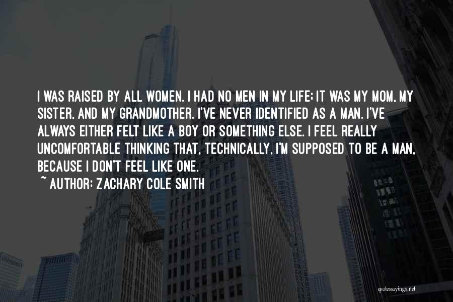 Zachary Cole Smith Quotes: I Was Raised By All Women. I Had No Men In My Life; It Was My Mom, My Sister, And