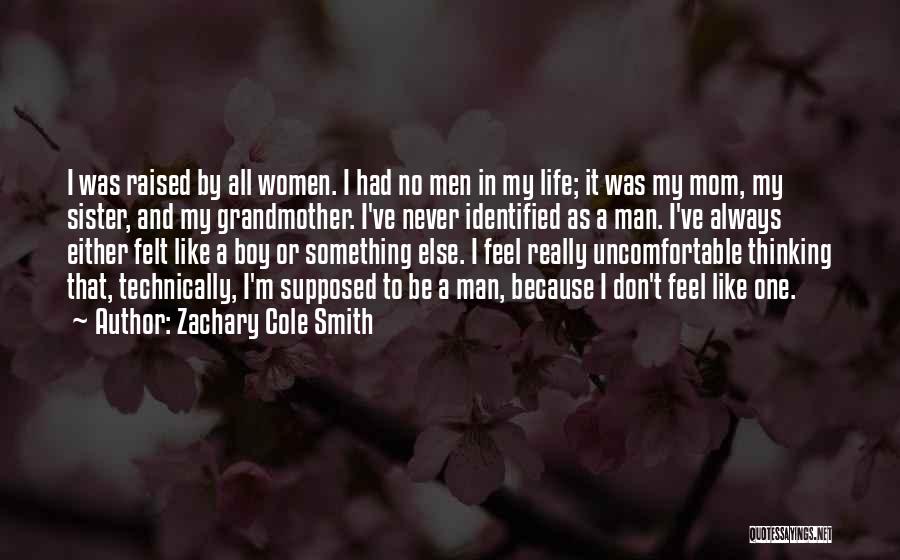 Zachary Cole Smith Quotes: I Was Raised By All Women. I Had No Men In My Life; It Was My Mom, My Sister, And