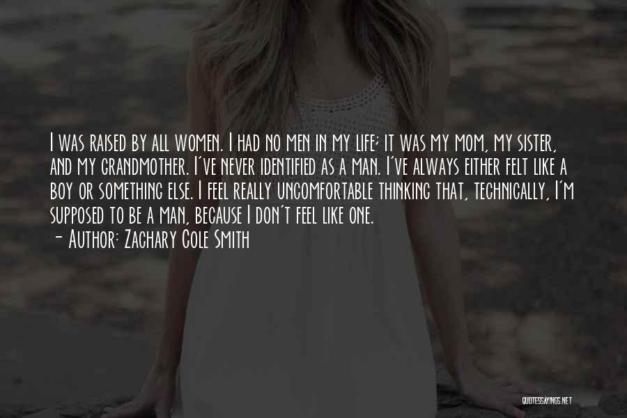 Zachary Cole Smith Quotes: I Was Raised By All Women. I Had No Men In My Life; It Was My Mom, My Sister, And