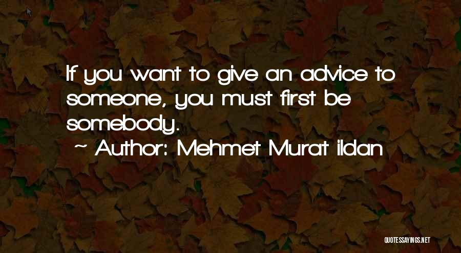 Mehmet Murat Ildan Quotes: If You Want To Give An Advice To Someone, You Must First Be Somebody.