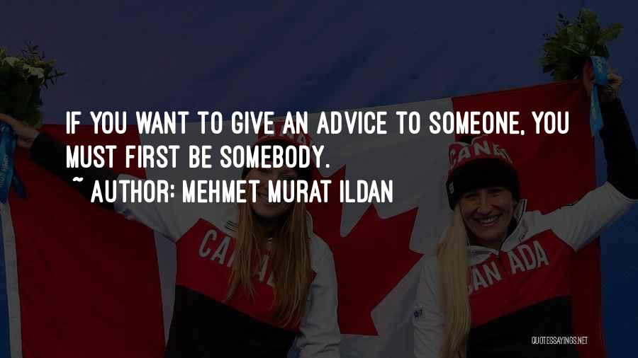 Mehmet Murat Ildan Quotes: If You Want To Give An Advice To Someone, You Must First Be Somebody.