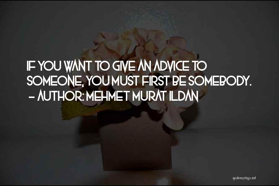 Mehmet Murat Ildan Quotes: If You Want To Give An Advice To Someone, You Must First Be Somebody.