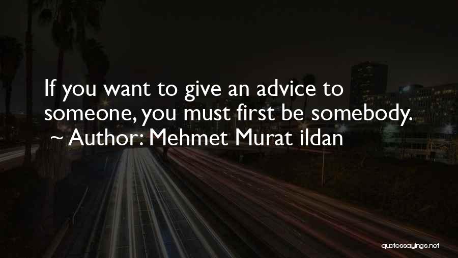 Mehmet Murat Ildan Quotes: If You Want To Give An Advice To Someone, You Must First Be Somebody.